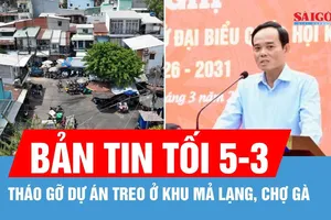Bản tin tối 5-3: Bí thư Thành ủy TPHCM Trần Lưu Quang: Tháo gỡ dự án treo ở khu Mả Lạng, Chợ Gà