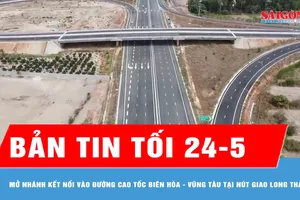Bản tin tối 24-5: Mở nhánh kết nối vào đường cao tốc Biên Hòa - Vũng Tàu tại nút giao Long Thành