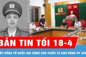 Bản tin tối 18-4: Cấp Bằng Tổ quốc ghi công cho Thiếu tá anh dũng hy sinh khi truy bắt tội phạm ma túy