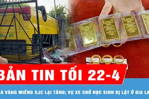 Bản tin tối 22-4: Giá vàng miếng SJC lên 124 triệu đồng/lượng; Vụ xe chở học sinh bị lật ở Gia Lai