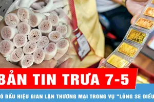 Bản tin trưa 7-5: Có dấu hiệu gian lận thương mại trong vụ "lòng xe điếu"; Giá vàng miếng SJC cao hơn thế giới khoảng 16 triệu đồng/lượng