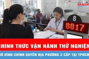 TPHCM chính thức vận hành thử nghiệm mô hình chính quyền địa phương 2 cấp