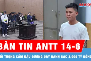 Bản tin ANTT 14-6: Bắt đối tượng cầm đầu đường dây đánh bạc 2.000 tỷ đồng