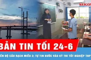 Bản tin tối 24-6: Tiến độ cầu Rạch Miễu 2; Tự tin bước vào kỳ thi tốt nghiệp THPT năm 2025