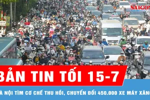 Bản tin tối 15-7: Hà Nội tìm cơ chế thu hồi, chuyển đổi 450.000 xe máy xăng trong Vành Đai 1