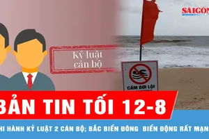 Bản tin tối 12-8: Thủ tướng quyết định thi hành kỷ luật 2 cán bộ; Bắc Biển Đông gió giật cấp 11-12, biển động rất mạnh