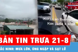 Bản tin trưa 21-8: Bắc Ninh: Mưa lớn, úng ngập và sạt lở sáng 21-8; Truy tìm người nước ngoài lạng lách, đánh võng trên đường biển Nha Trang