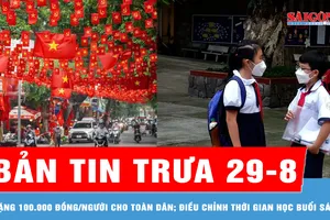 Bản tin trưa 29-8: Tặng 100.000 đồng/người cho toàn dân vui Tết Độc lập; Trường học điều chỉnh thời gian vào học buổi sáng