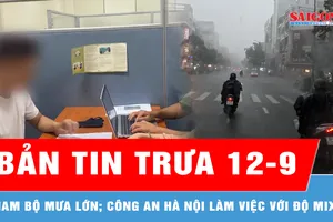 Bản tin trưa 12-9: Nam bộ có khả năng xuất hiện mưa với cường suất lớn; Công an Hà Nội làm việc với Độ Mixi 