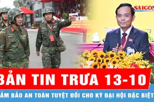 Bản tin trưa 13-10: Đảm bảo an toàn tuyệt đối cho kỳ đại hội đặc biệt