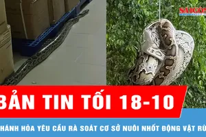Bản tin tối 18-10: Khánh Hòa yêu cầu rà soát cơ sở nuôi nhốt động vật rừng