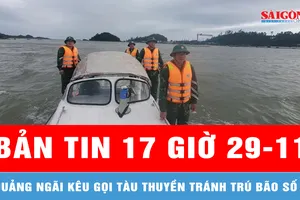 Bản tin 17 Giờ 29-11: Quảng Ngãi kêu gọi tàu thuyền tránh trú bão số 15