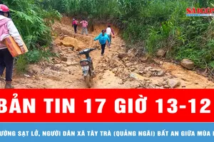 Bản tin 17 giờ 13-12: Đường sạt lở, người dân xã Tây Trà (Quảng Ngãi) bất an giữa mùa mưa