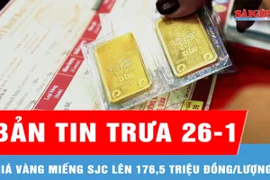 Bản tin trưa 26-1: Giá vàng miếng SJC lên 176,5 triệu đồng/lượng