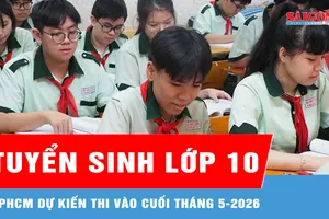 TPHCM: Xem xét tổ chức kỳ thi tuyển sinh lớp 10 vào cuối tháng 5-2026