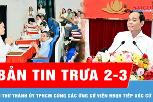 Bản tin trưa 2-3: Bí thư Thành ủy TPHCM Trần Lưu Quang cùng các ứng cử viên ĐBQH tiếp xúc cử tri