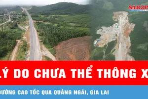 Lý do chưa thể thông xe đường cao tốc qua Quảng Ngãi, Gia Lai