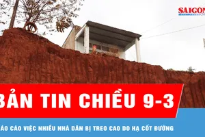 Bản tin chiều 9-3: Báo cáo việc nhiều nhà dân bị treo cao do hạ cốt đường