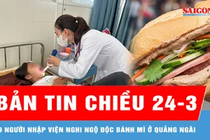 Bản tin chiều 24-3: 19 người nhập viện nghi ngộ độc bánh mì ở Quảng Ngãi