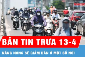 Bản tin trưa 13-4: Nắng nóng sẽ giảm dần ở một số nơi