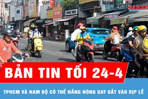 Bản tin tối 24-4: TPHCM và Nam bộ có thể nắng nóng gay gắt vào dịp lễ