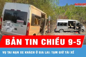 Bản tin chiều ngày 9-5: Vụ tai nạn xe khách ở Gia Lai: Tạm giữ tài xế