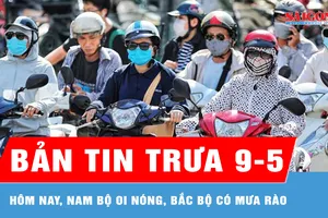 Bản tin trưa 9-5: Hôm nay, Nam bộ oi nóng, Bắc bộ có mưa rào