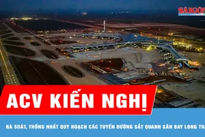 ACV kiến nghị rà soát, thống nhất quy hoạch các tuyến đường sắt quanh sân bay Long Thành 