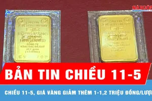 Bản tin chiều 11-5: Giá vàng giảm thêm 1-1,2 triệu đồng/lượng
