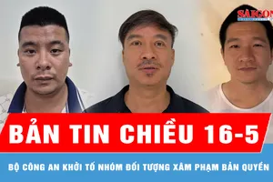 Bản tin chiều 16-5: Bộ Công an khởi tố nhóm đối tượng xâm phạm bản quyền
