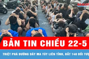 Bản tin chiều 22-5: Công an TPHCM triệt phá đường dây ma túy liên tỉnh, bắt 140 đối tượng