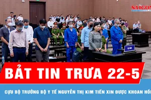 Bản tin trưa 22-5: Cựu Bộ trưởng Bộ Y tế Nguyễn Thị Kim Tiến xin được khoan hồng