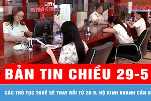 Bản tin chiều 29-5: Các thủ tục thuế sẽ thay đổi từ 26-5, hộ kinh doanh cần biết