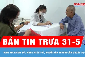 Bản tin trưa 31-5: Tham gia khám sức khỏe miễn phí, người dân TPHCM cần chuẩn bị gì?