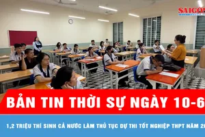 Bản tin thời sự ngày 10-6: 1,2 triệu thí sinh cả nước làm thủ tục dự thi tốt nghiệp THPT năm 2026 