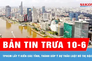 Bản tin trưa ngày 10-6: TPHCM lấy ý kiến các tỉnh, thành góp ý dự thảo Luật Đô thị đặc biệt