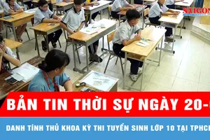 Bản tin thời sự ngày 20-6: Danh tính thủ khoa kỳ thi tuyển sinh lớp 10 tại TPHCM