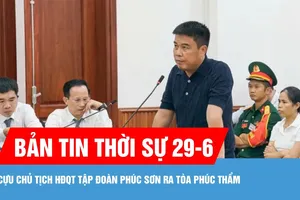Bản tin thời sự 29-6: Cựu Chủ tịch HĐQT Tập đoàn Phúc Sơn ra tòa phúc thẩm