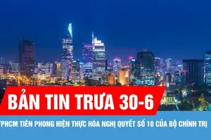 Bản tin trưa 30-6: TPHCM tiên phong hiện thực hóa Nghị quyết số 10 của Bộ Chính trị