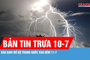 Bản tin trưa 10-7: Bão Bavi đổ bộ Trung Quốc vào đêm 11-7