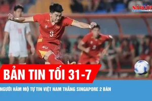 Bản tin tối 31-7: Người hâm mộ tự tin Việt Nam thắng Singapore 2 bàn 