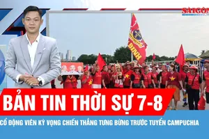 Bản tin thời sự ngày 7-8: Cổ động viên kỳ vọng chiến thắng tưng bừng trước tuyển Campuchia