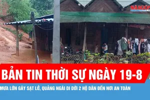 Bản tin thời sự ngày 19-8: Quảng Ngãi khẩn cấp di dời 2 hộ dân khỏi vùng sạt lở