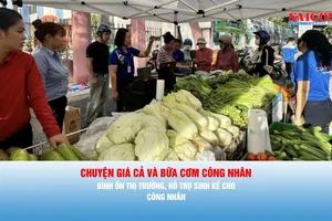Nhịp cầu cử tri: CHUYỆN GIÁ CẢ VÀ BỮA CƠM CÔNG NHÂN