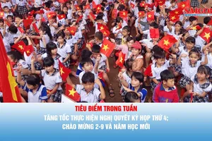 Tiêu điểm trong tuần: Tăng tốc thực hiện Nghị quyết Kỳ họp thứ 4; chào mừng 2-9 và năm học mới
