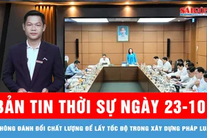 Bản tin thời sự ngày 23-10: Không đánh đổi chất lượng để lấy tốc độ trong xây dựng pháp luật