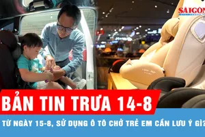Bản tin trưa 14-8: Những lưu ý về vị trí ngồi và thiết bị an toàn trẻ em trên ô tô từ ngày 15-8
