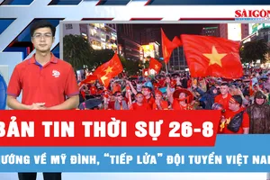 Bản tin thời sự ngày 26-8: Người hâm mộ “cháy” hết mình trong trận chung kết lượt về ASEAN Cup 2026