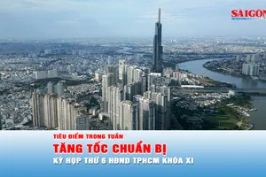 Tiêu điểm trong tuần: Tăng tốc chuẩn bị Kỳ họp thứ 6 HĐND TPHCM khóa XI