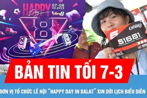 Bản tin tối 7-3: Đơn vị tổ chức Lễ hội tình yêu Đà Lạt - “Happy Day in DaLat” bất ngờ xin dời lịch biểu diễn 